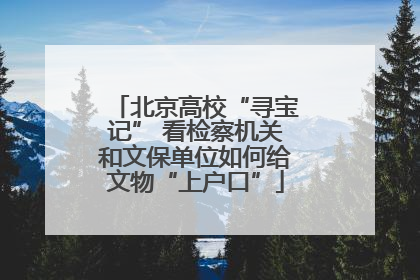 北京高校“寻宝记” 看检察机关和文保单位如何给文物“上户口”