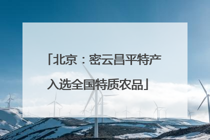 北京：密云昌平特产入选全国特质农品