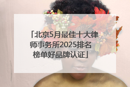北京5月最佳十大律师事务所2025排名榜单好品牌认证