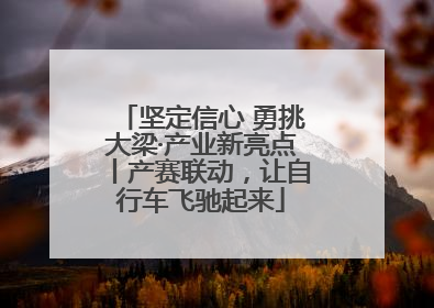 坚定信心 勇挑大梁·产业新亮点丨产赛联动，让自行车飞驰起来