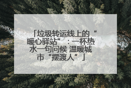 垃圾转运线上的“暖心驿站”：一杯热水一句问候 温暖城市“摆渡人”