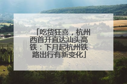 吃货狂喜，杭州西首开直达汕头高铁：下月起杭州铁路出行有新变化