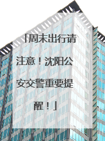 周末出行请注意！沈阳公安交警重要提醒！