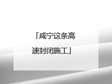 咸宁这条高速封闭施工
