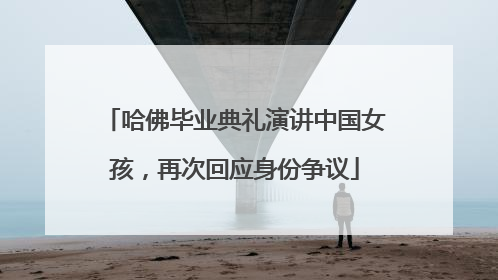哈佛毕业典礼演讲中国女孩，再次回应身份争议