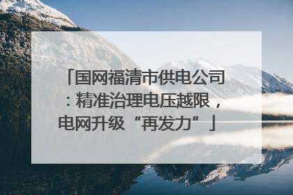 国网福清市供电公司：精准治理电压越限，电网升级“再发力”