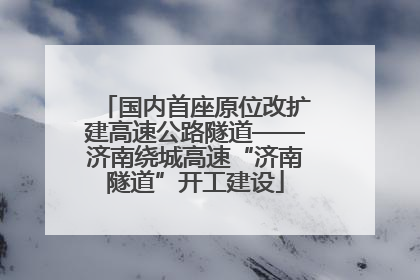 国内首座原位改扩建高速公路隧道——济南绕城高速“济南隧道”开工建设