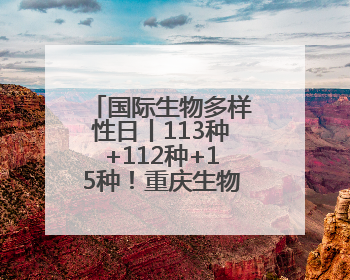 国际生物多样性日丨113种+112种+15种！重庆生物因多样而精彩