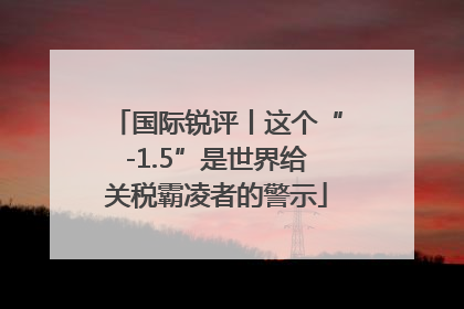 国际锐评丨这个“-1.5”是世界给关税霸凌者的警示