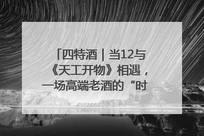 四特酒｜当12与《天工开物》相遇，一场高端老酒的“时间对话”即将启幕