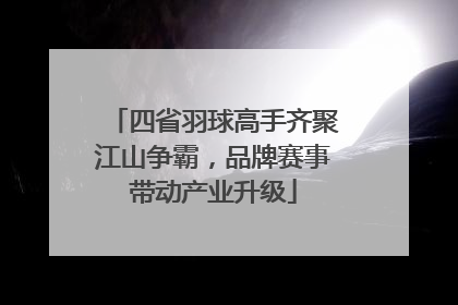 四省羽球高手齐聚江山争霸，品牌赛事带动产业升级