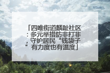 四唯街道麟趾社区：多元举措防非打非，守护居民“钱袋子”有力度也有温度