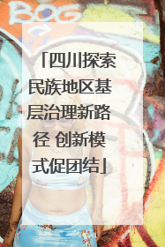 四川探索民族地区基层治理新路径 创新模式促团结