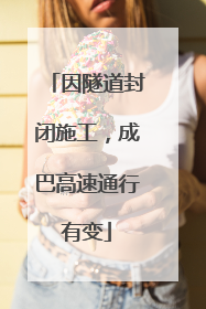 因隧道封闭施工，成巴高速通行有变