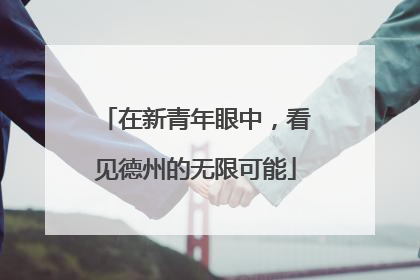 在新青年眼中，看见德州的无限可能