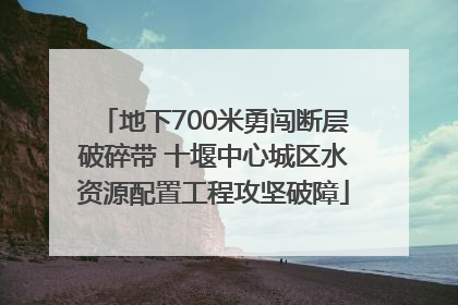 地下700米勇闯断层破碎带 十堰中心城区水资源配置工程攻坚破障