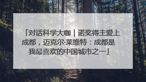 对话科学大咖｜诺奖得主爱上成都，迈克尔·莱维特：成都是我最喜欢的中国城市之一