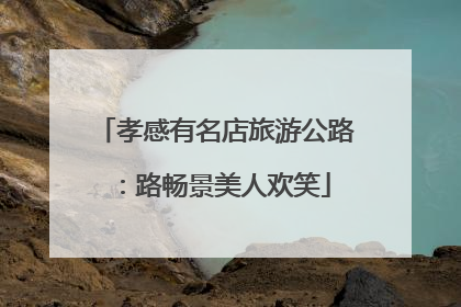 孝感有名店旅游公路：路畅景美人欢笑
