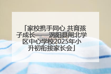 家校携手同心 共育孩子成长——涡阳县闸北学区中心学校2025年小升初衔接家长会