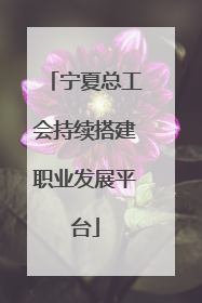 宁夏总工会持续搭建职业发展平台