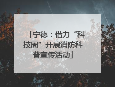 宁德：借力“科技周”开展消防科普宣传活动