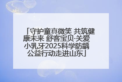 守护童真微笑 共筑健康未来 舒客宝贝·关爱小乳牙2025科学防龋公益行动走进山东