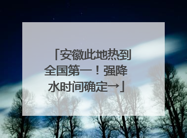 安徽此地热到全国第一！强降水时间确定→