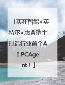 实在智能×英特尔×惠普携手打造行业首个AI PCAgent！