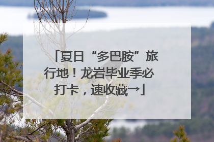 夏日“多巴胺”旅行地！龙岩毕业季必打卡，速收藏→