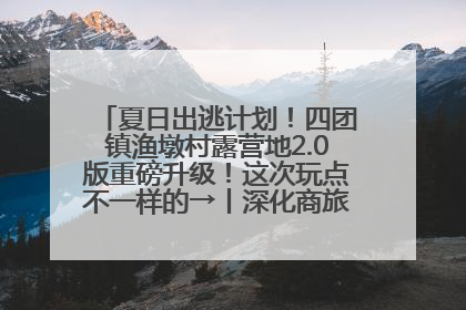 夏日出逃计划！四团镇渔墩村露营地2.0版重磅升级！这次玩点不一样的→丨深化商旅文体农展融合
