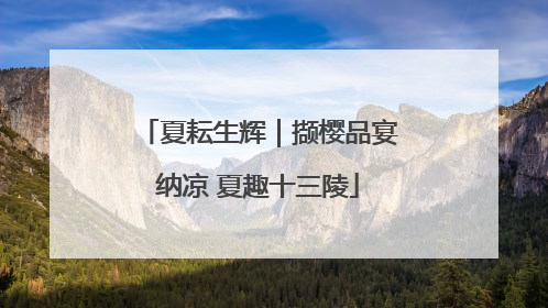 夏耘生辉｜撷樱品宴纳凉 夏趣十三陵
