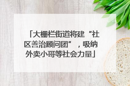 大栅栏街道将建“社区善治顾问团”，吸纳外卖小哥等社会力量