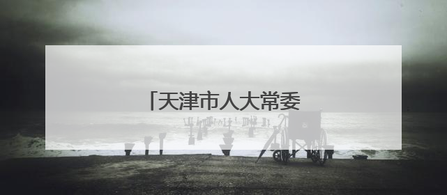 天津市人大常委会任免一批干部