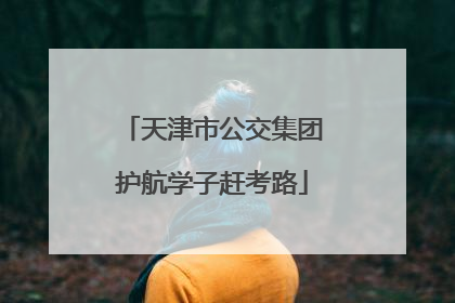 天津市公交集团护航学子赶考路