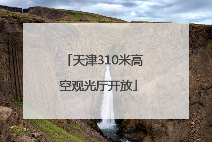 天津310米高空观光厅开放