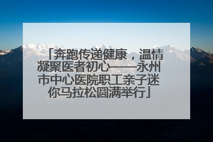 奔跑传递健康，温情凝聚医者初心——永州市中心医院职工亲子迷你马拉松圆满举行