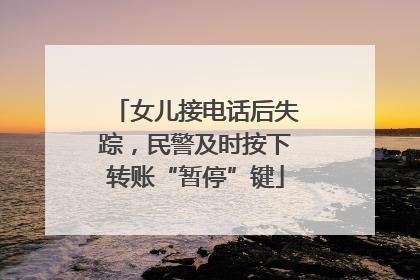 女儿接电话后失踪，民警及时按下转账“暂停”键
