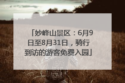 妙峰山景区：6月9日至8月31日，骑行到访的游客免费入园