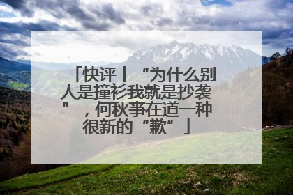 快评丨“为什么别人是撞衫我就是抄袭”，何秋亊在道一种很新的“歉”