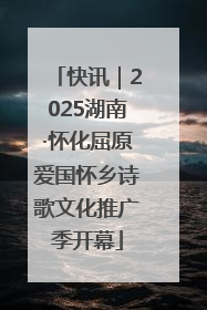 快讯｜2025湖南·怀化屈原爱国怀乡诗歌文化推广季开幕