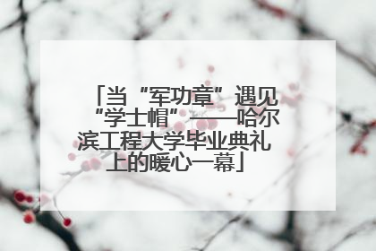 当“军功章”遇见“学士帽”——哈尔滨工程大学毕业典礼上的暖心一幕