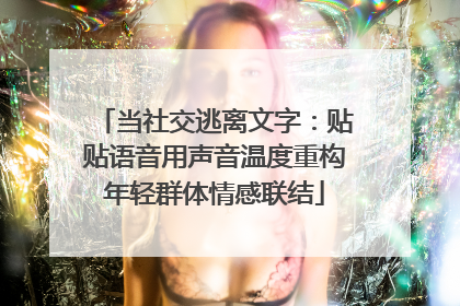 当社交逃离文字：贴贴语音用声音温度重构年轻群体情感联结
