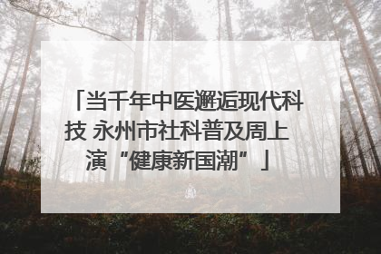 当千年中医邂逅现代科技 永州市社科普及周上演“健康新国潮”