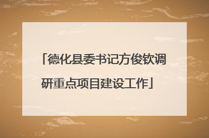 德化县委书记方俊钦调研重点项目建设工作
