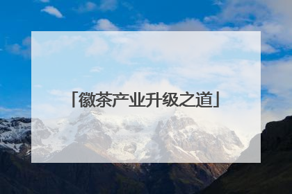 徽茶产业升级之道