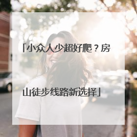 小众人少超好爬？房山徒步线路新选择
