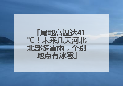 局地高温达41℃！未来几天河北北部多雷雨，个别地点有冰雹