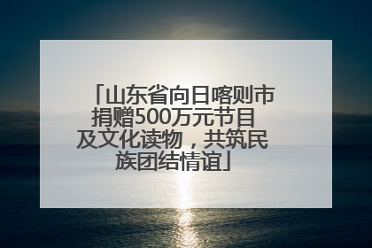 山东省向日喀则市捐赠500万元节目及文化读物，共筑民族团结情谊