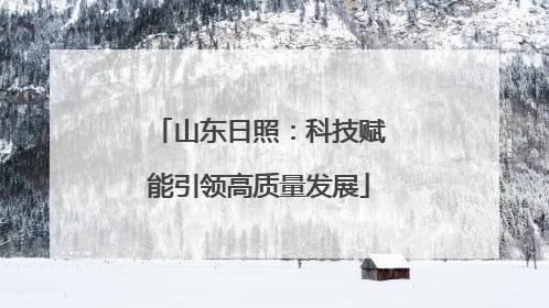 山东日照：科技赋能引领高质量发展