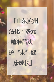 山东滨州沾化：多元精准普法 护“未”健康成长